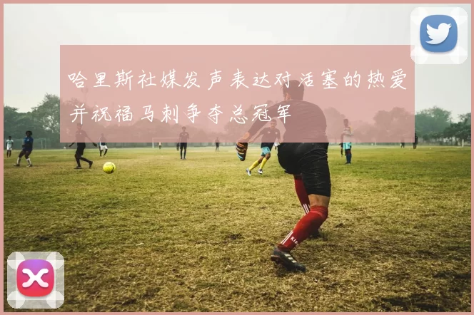 哈里斯社媒发声表达对活塞的热爱并祝福马刺争夺总冠军