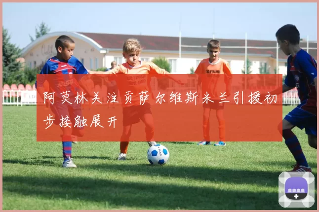 阿莫林关注贡萨尔维斯米兰引援初步接触展开