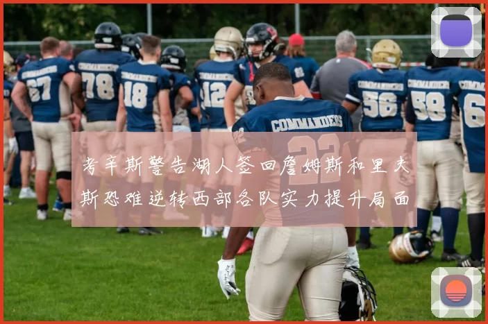 考辛斯警告湖人签回詹姆斯和里夫斯恐难逆转西部各队实力提升局面