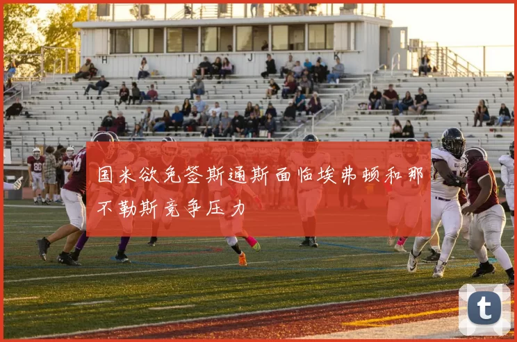 国米欲免签斯通斯面临埃弗顿和那不勒斯竞争压力