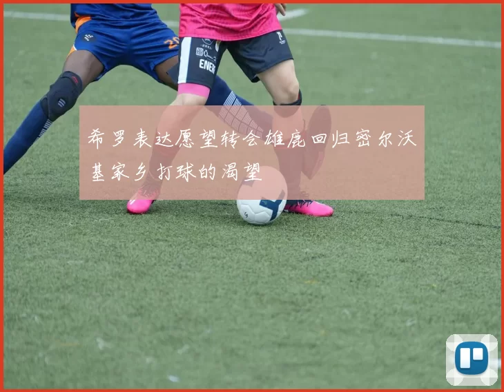 希罗表达愿望转会雄鹿回归密尔沃基家乡打球的渴望