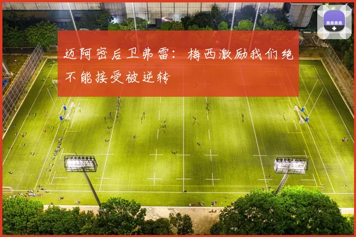 迈阿密后卫弗雷：梅西激励我们绝不能接受被逆转